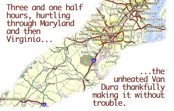 Three and one half hours, hurtling through Maryland and then Virginia, the unheated Van Dura thankfully making it without trouble.